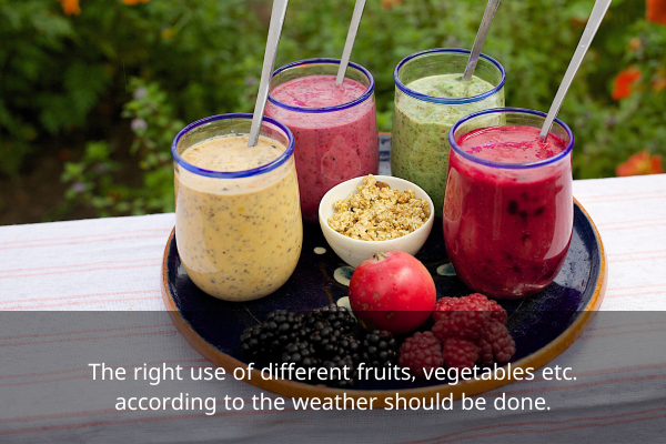 The right use of different fruits, vegetables etc. according to the weather should be done.